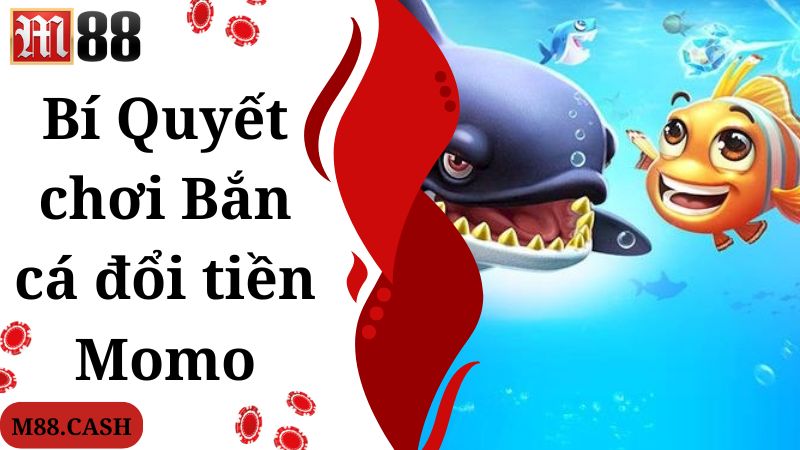 Bắn cá đổi tiền Momo M88: Top game online hot nhất hiện nay 5 Kinh nghiệm nên biết khi tham gia chơi bắn cá đổi tiền Momo