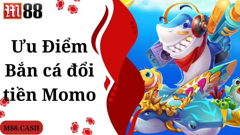 Bắn cá đổi tiền Momo M88: Top game online hot nhất hiện nay 2 Điểm mạnh giúp game bắn cá đổi tiền Momo thu hút hội viên